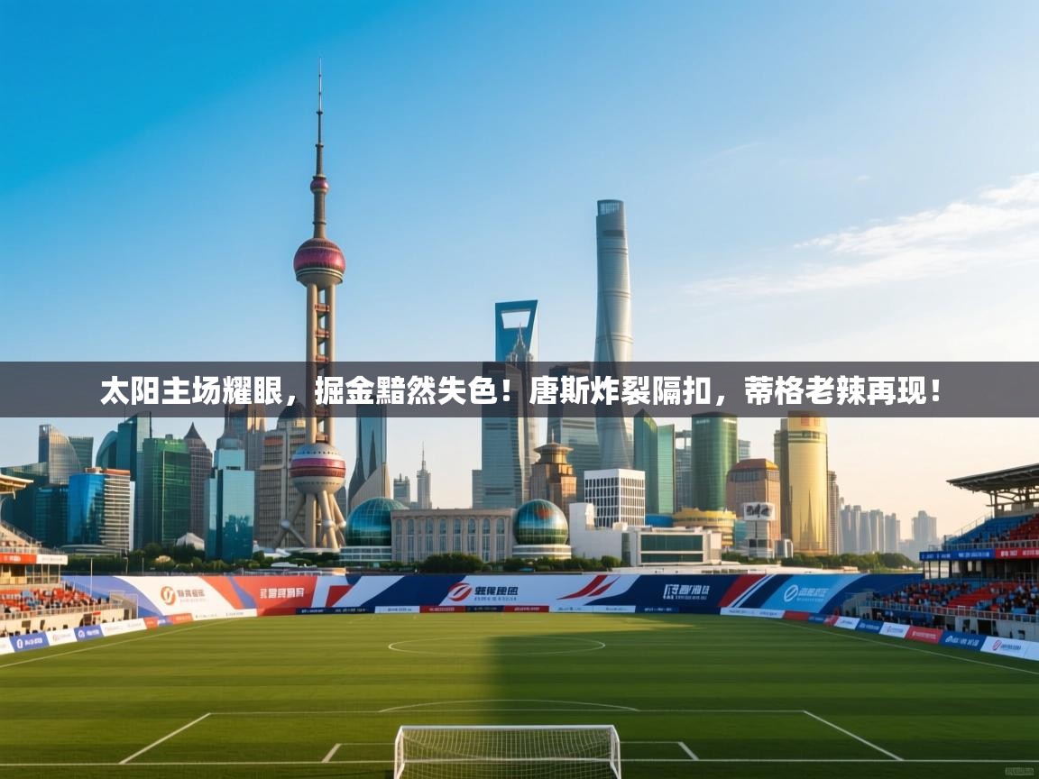 太阳主场耀眼,掘金黯然失色!唐斯炸裂隔扣,蒂格老辣再现! 第2张