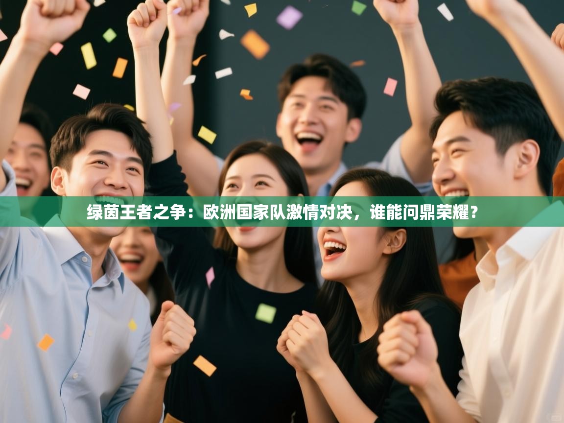 绿茵王者之争:欧洲国家队激情对决,谁能问鼎荣耀? 第1张