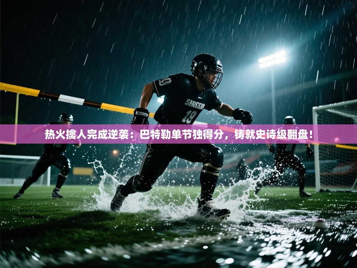 热火擒人完成逆袭:巴特勒单节独得分,铸就史诗级翻盘! 第1张