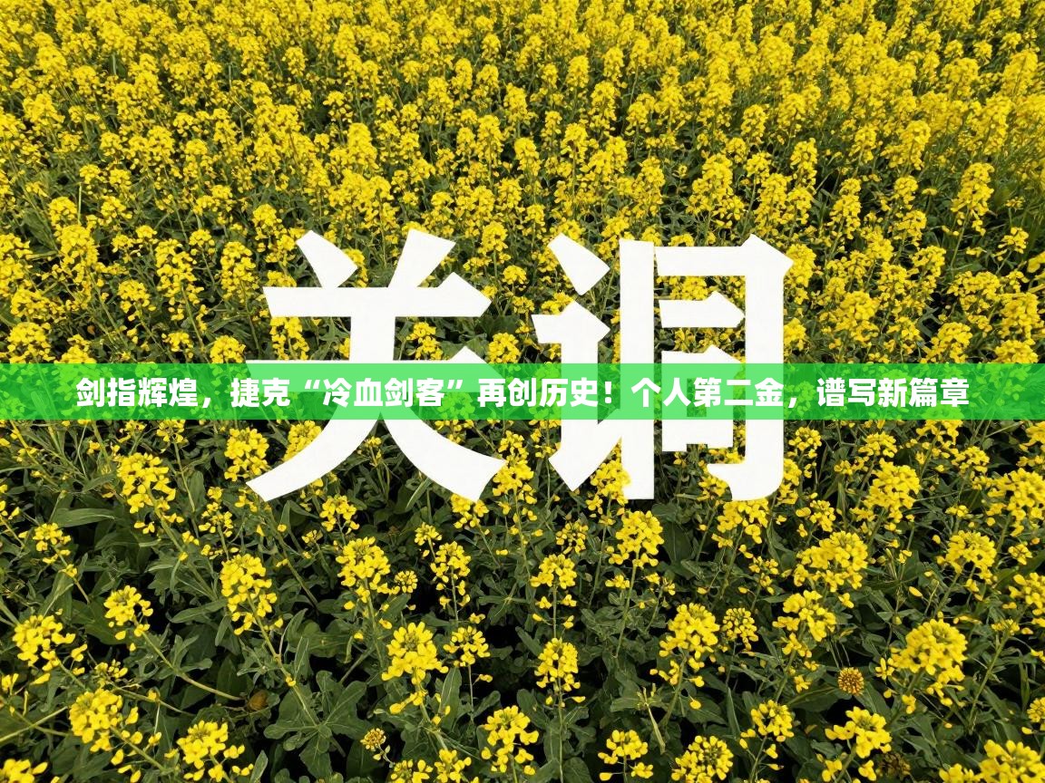 剑指辉煌，捷克“冷血剑客”再创历史！个人第二金，谱写新篇章  第1张